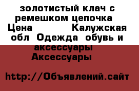 золотистый клач с ремешком цепочка › Цена ­ 1 000 - Калужская обл. Одежда, обувь и аксессуары » Аксессуары   